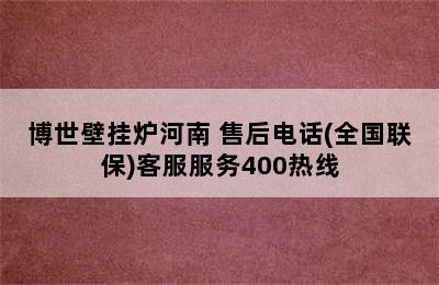 博世壁挂炉河南 售后电话(全国联保)客服服务400热线